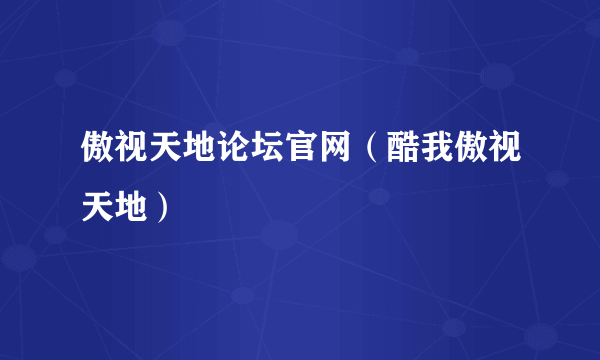 傲视天地论坛官网（酷我傲视天地）