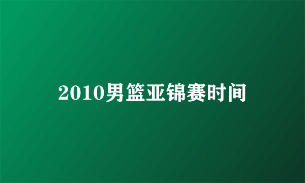 2010男篮亚锦赛时间