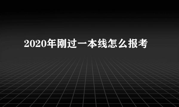 2020年刚过一本线怎么报考