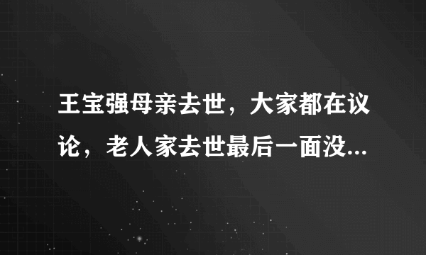 王宝强母亲去世，大家都在议论，老人家去世最后一面没见自己孙子孙女，马蓉是不是太狠？