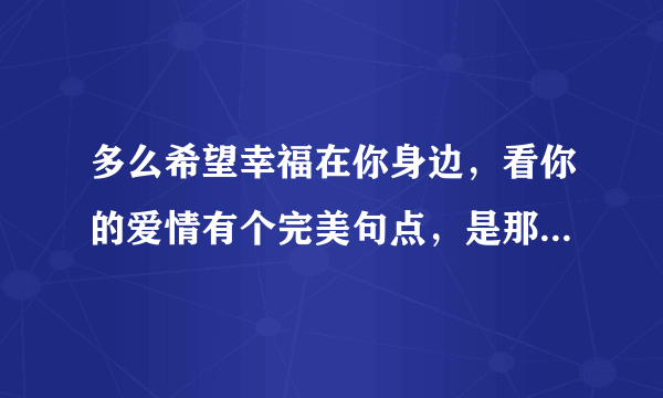 多么希望幸福在你身边，看你的爱情有个完美句点，是那首歌里的？