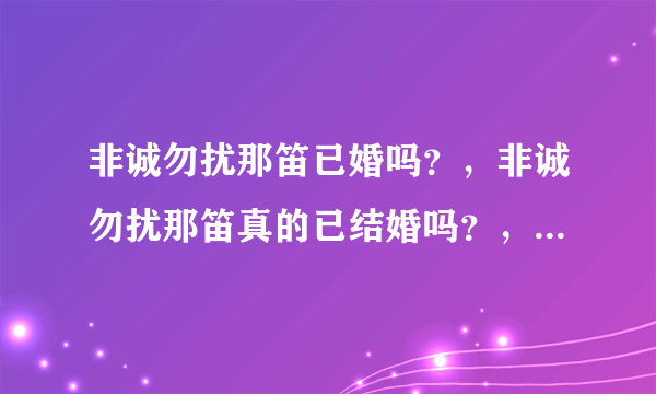 非诚勿扰那笛已婚吗？，非诚勿扰那笛真的已结婚吗？，非诚勿扰那笛老公是谁？