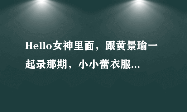 Hello女神里面，跟黄景瑜一起录那期，小小蕾衣服那套蓝色露腰上衣橙色短裙是什么品牌？