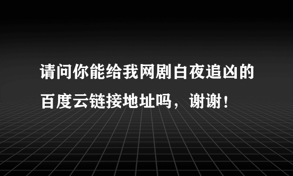 请问你能给我网剧白夜追凶的百度云链接地址吗，谢谢！