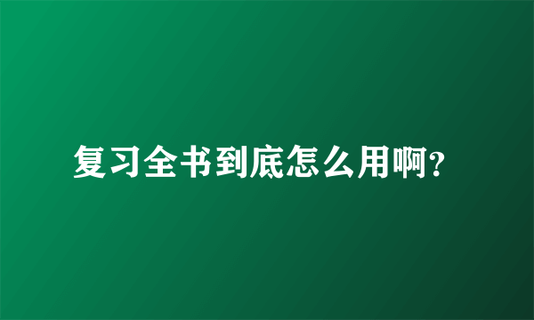 复习全书到底怎么用啊？