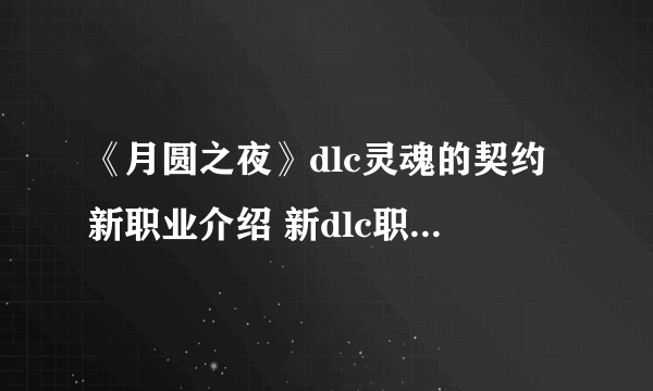 《月圆之夜》dlc灵魂的契约新职业介绍 新dlc职业有哪些？