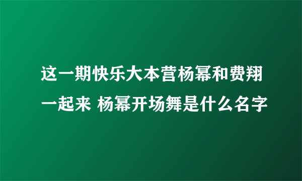 这一期快乐大本营杨幂和费翔一起来 杨幂开场舞是什么名字