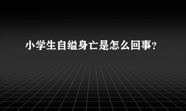 小学生自缢身亡是怎么回事？