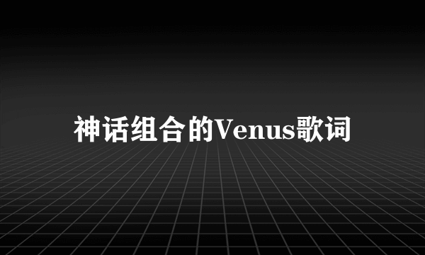 神话组合的Venus歌词