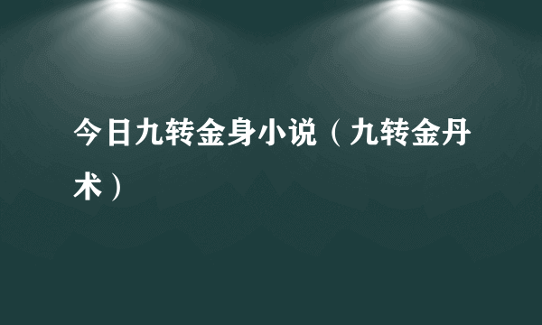 今日九转金身小说（九转金丹术）