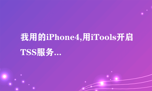 我用的iPhone4,用iTools开启TSS服务,用iTunes刷机,SHSH获取成功,但是出现1