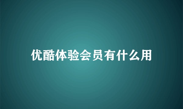 优酷体验会员有什么用