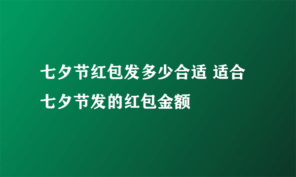 七夕节红包发多少合适 适合七夕节发的红包金额