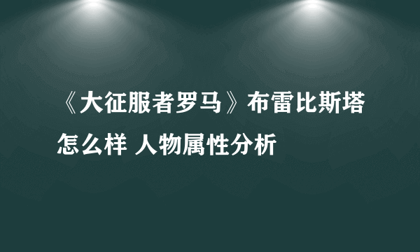 《大征服者罗马》布雷比斯塔怎么样 人物属性分析