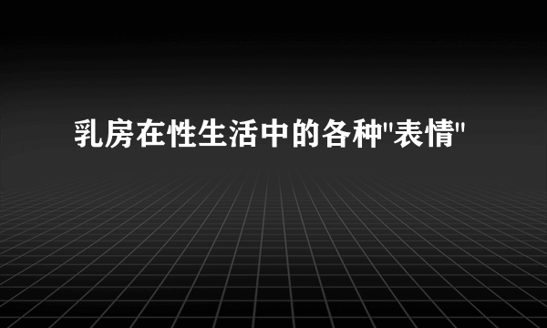 乳房在性生活中的各种