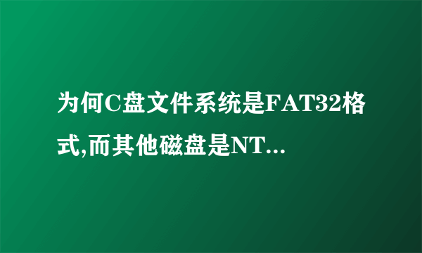 为何C盘文件系统是FAT32格式,而其他磁盘是NTFS格式呢?