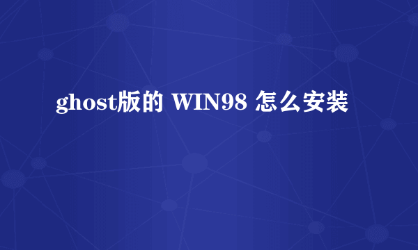 ghost版的 WIN98 怎么安装