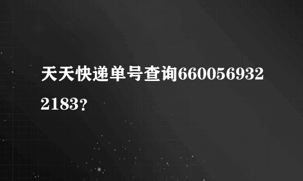 天天快递单号查询6600569322183？