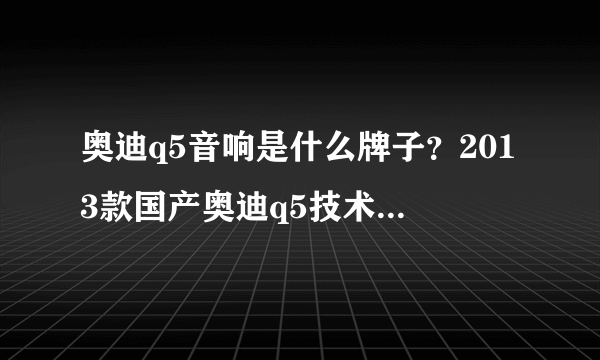 奥迪q5音响是什么牌子？2013款国产奥迪q5技术型音响是什么牌子?