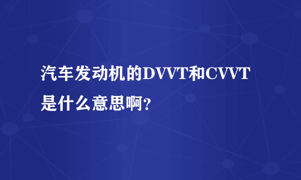 汽车发动机的DVVT和CVVT是什么意思啊？