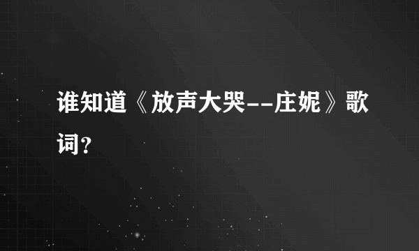 谁知道《放声大哭--庄妮》歌词？