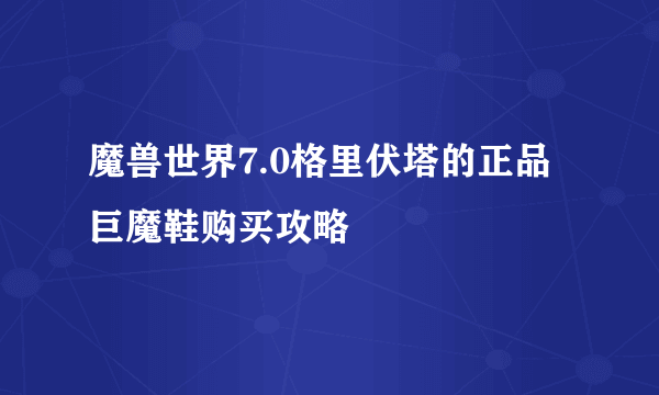 魔兽世界7.0格里伏塔的正品巨魔鞋购买攻略