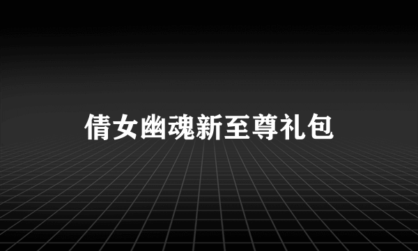 倩女幽魂新至尊礼包