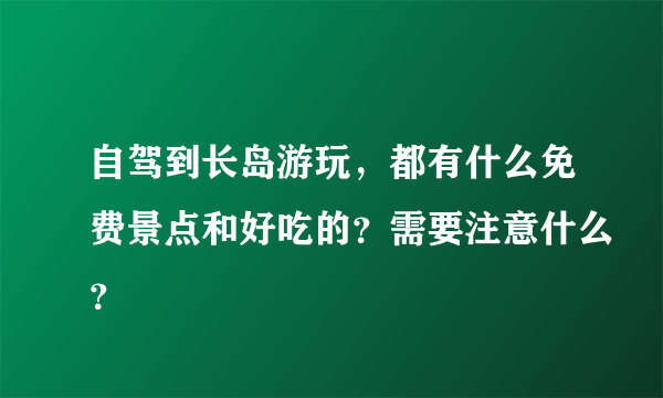 自驾到长岛游玩，都有什么免费景点和好吃的？需要注意什么？