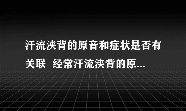 汗流浃背的原音和症状是否有关联  经常汗流浃背的原因是什么