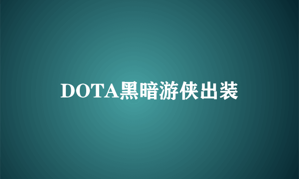 DOTA黑暗游侠出装