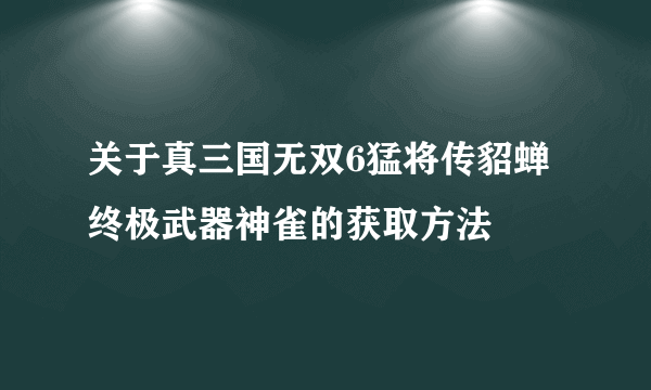 关于真三国无双6猛将传貂蝉终极武器神雀的获取方法