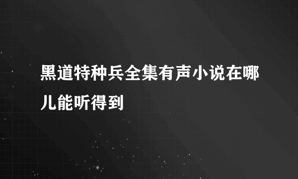 黑道特种兵全集有声小说在哪儿能听得到