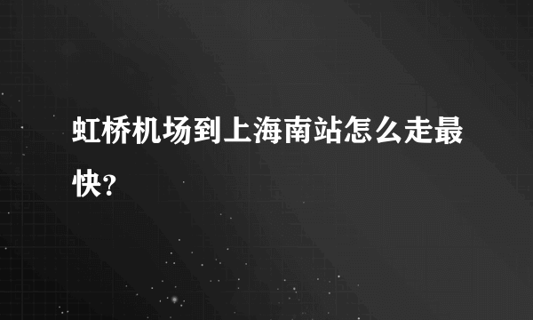 虹桥机场到上海南站怎么走最快？