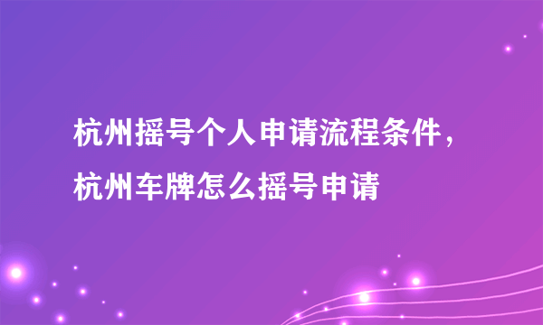 杭州摇号个人申请流程条件，杭州车牌怎么摇号申请