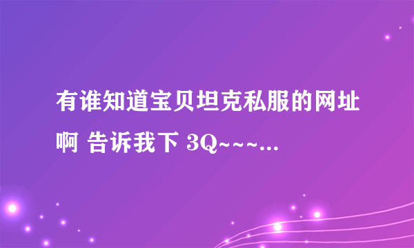 有谁知道宝贝坦克私服的网址啊 告诉我下 3Q~~~~~~~