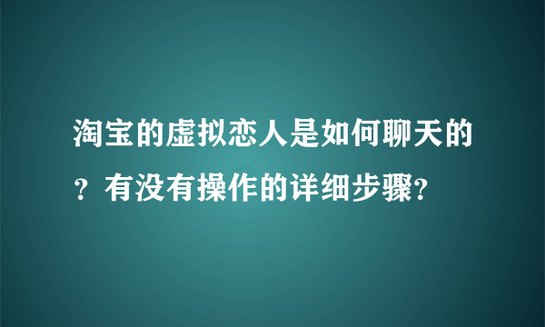 淘宝的虚拟恋人是如何聊天的？有没有操作的详细步骤？