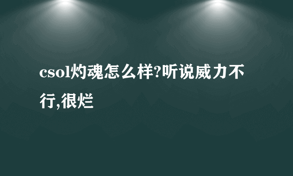 csol灼魂怎么样?听说威力不行,很烂