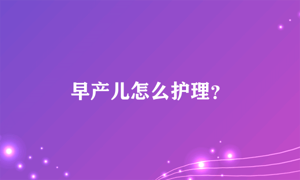 早产儿怎么护理？