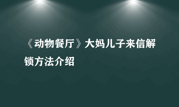 《动物餐厅》大妈儿子来信解锁方法介绍