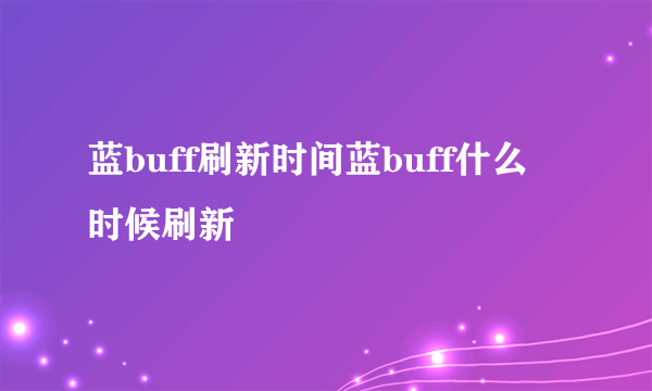 蓝buff刷新时间蓝buff什么时候刷新