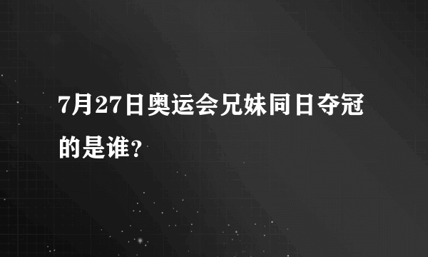 7月27日奥运会兄妹同日夺冠的是谁？