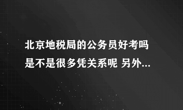 北京地税局的公务员好考吗 是不是很多凭关系呢 另外 待遇如何