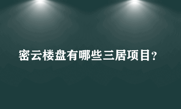 密云楼盘有哪些三居项目？