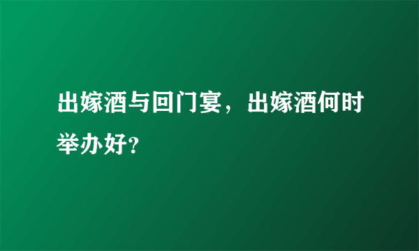 出嫁酒与回门宴，出嫁酒何时举办好？