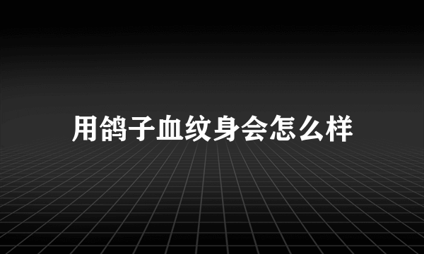 用鸽子血纹身会怎么样