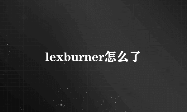 lexburner怎么了