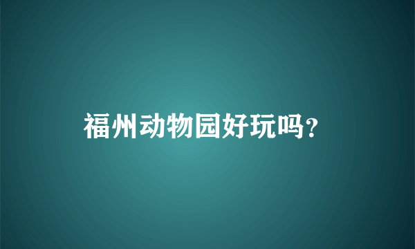 福州动物园好玩吗？