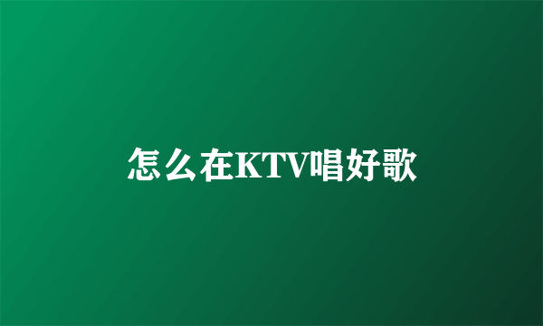 怎么在KTV唱好歌