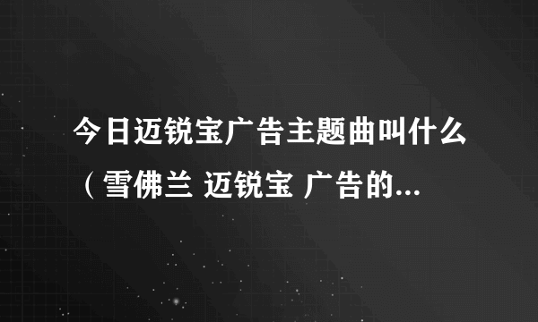 今日迈锐宝广告主题曲叫什么（雪佛兰 迈锐宝 广告的背景音乐叫什么名字）