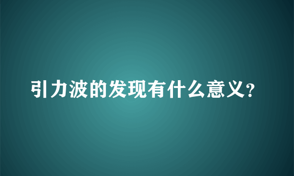 引力波的发现有什么意义？